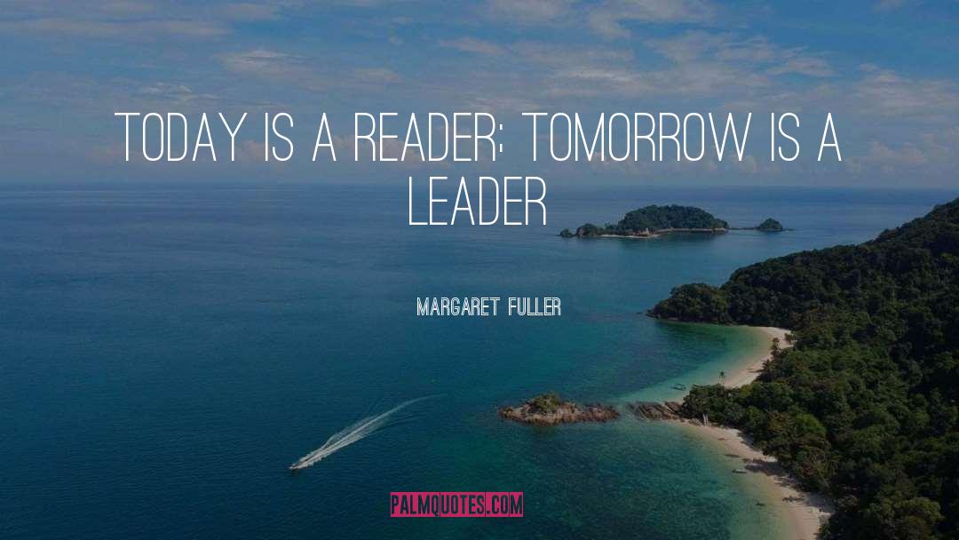 Margaret Fuller Quotes: Today is a reader; Tomorrow
