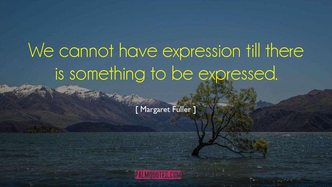 Margaret Fuller Quotes: We cannot have expression till