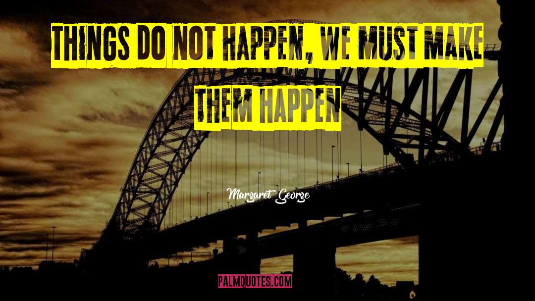 Margaret George Quotes: Things do not happen, we