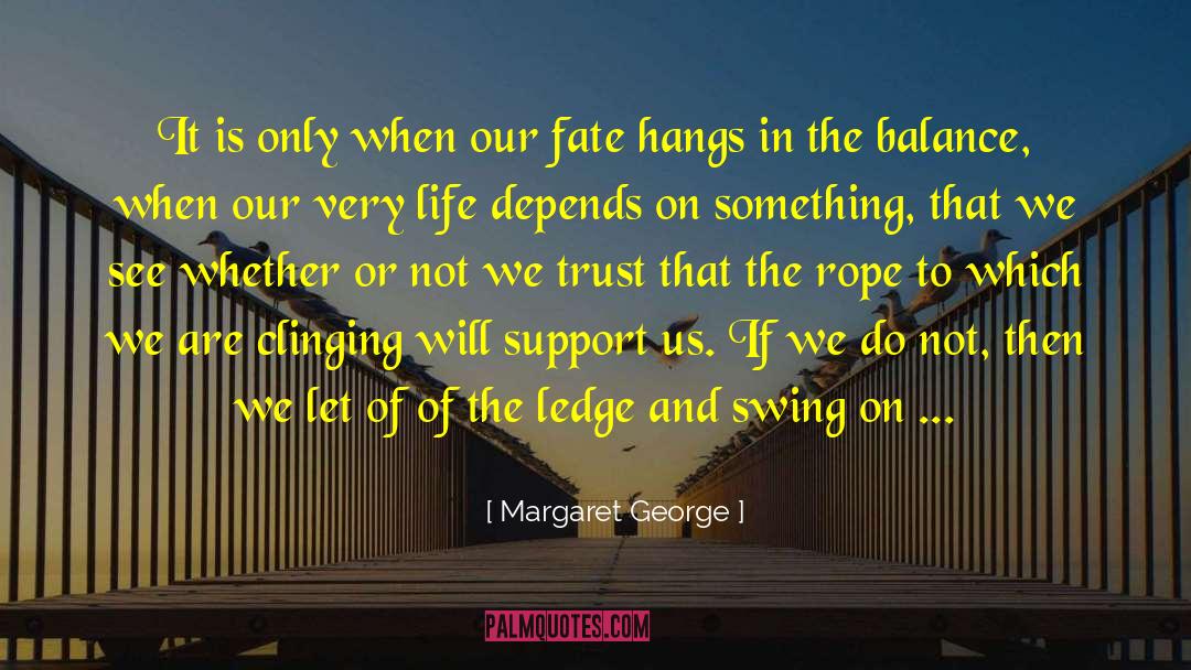 Margaret George Quotes: It is only when our