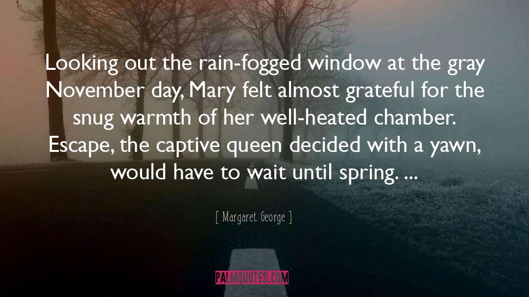 Margaret George Quotes: Looking out the rain-fogged window