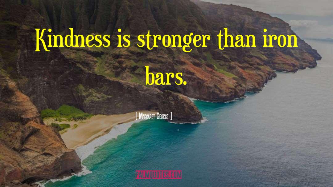 Margaret George Quotes: Kindness is stronger than iron