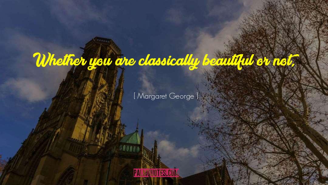 Margaret George Quotes: Whether you are classically beautiful