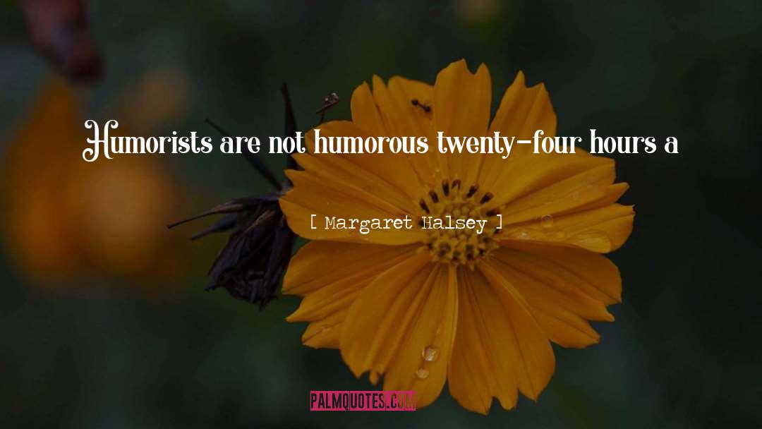 Margaret Halsey Quotes: Humorists are not humorous twenty-four