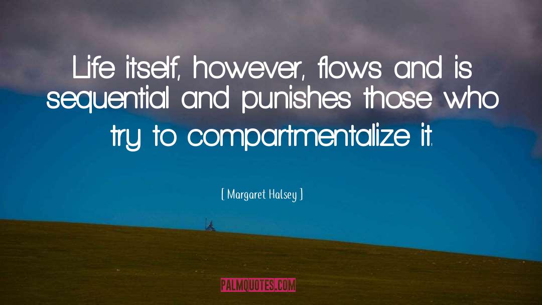 Margaret Halsey Quotes: Life itself, however, flows and