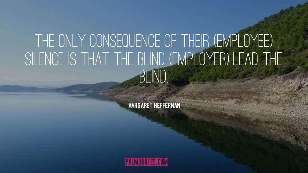 Margaret Heffernan Quotes: The only consequence of their