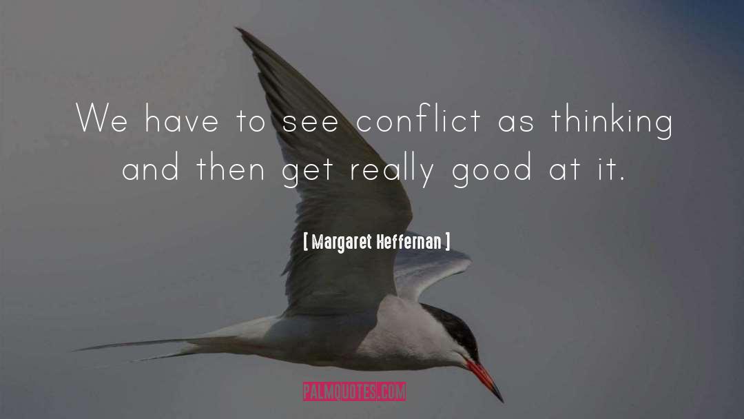 Margaret Heffernan Quotes: We have to see conflict