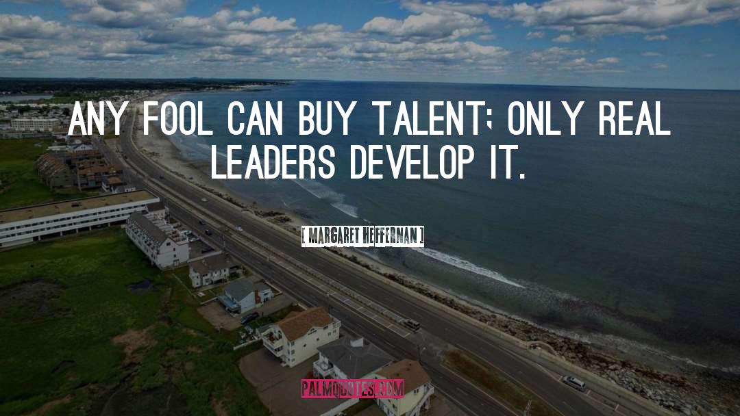 Margaret Heffernan Quotes: Any fool can buy talent;