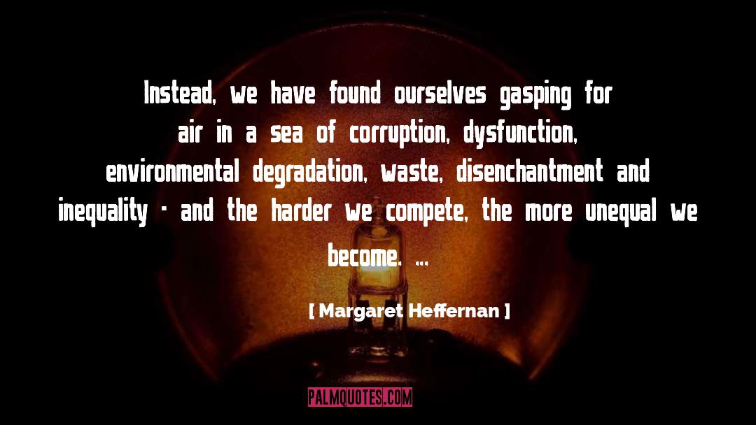 Margaret Heffernan Quotes: Instead, we have found ourselves