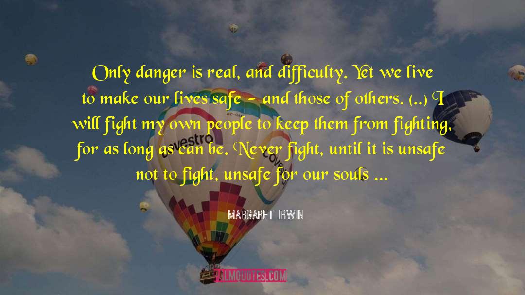 Margaret Irwin Quotes: Only danger is real, and