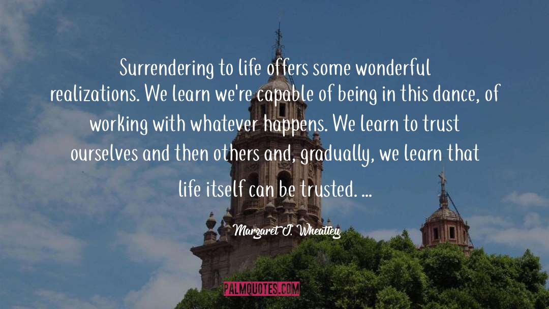 Margaret J. Wheatley Quotes: Surrendering to life offers some