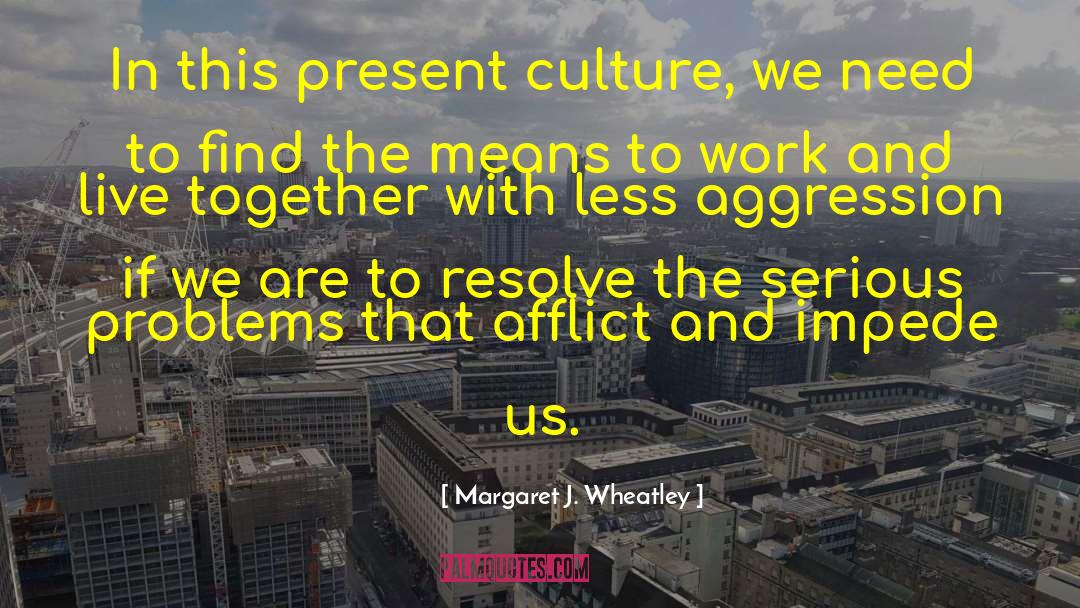 Margaret J. Wheatley Quotes: In this present culture, we