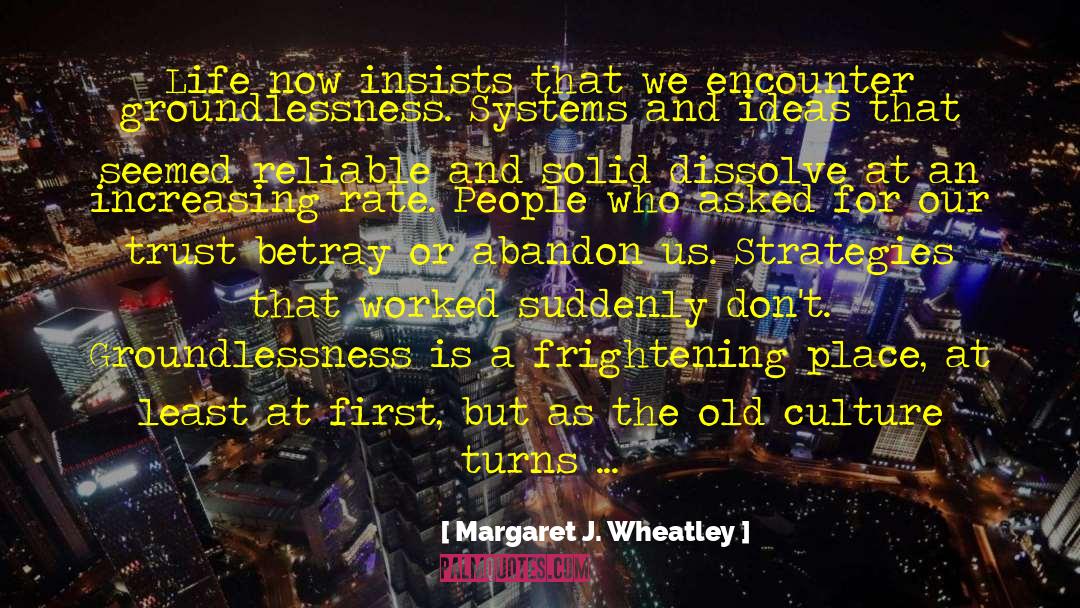 Margaret J. Wheatley Quotes: Life now insists that we