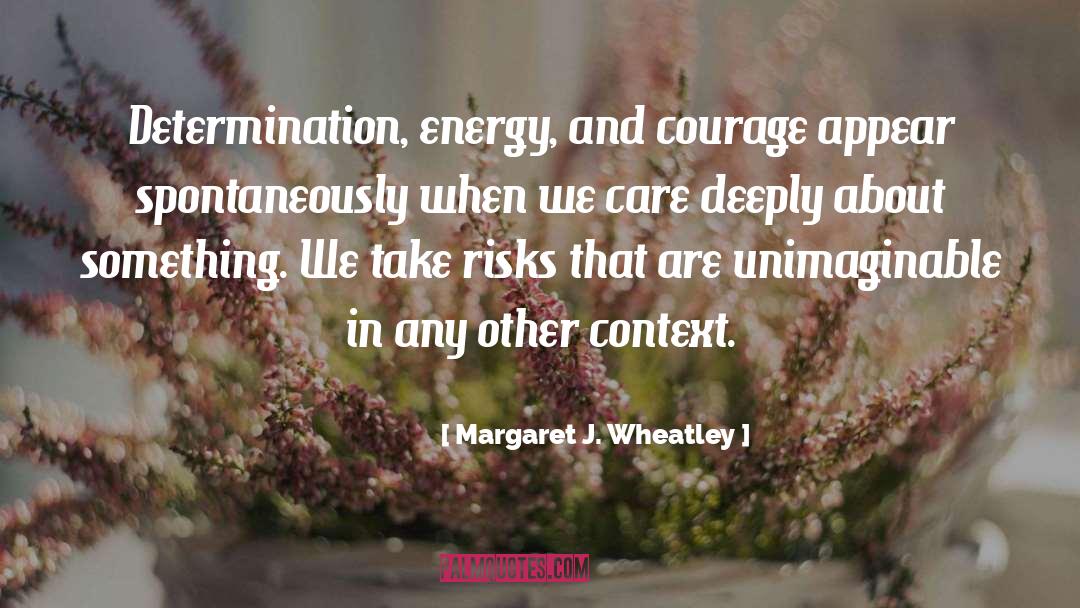 Margaret J. Wheatley Quotes: Determination, energy, and courage appear