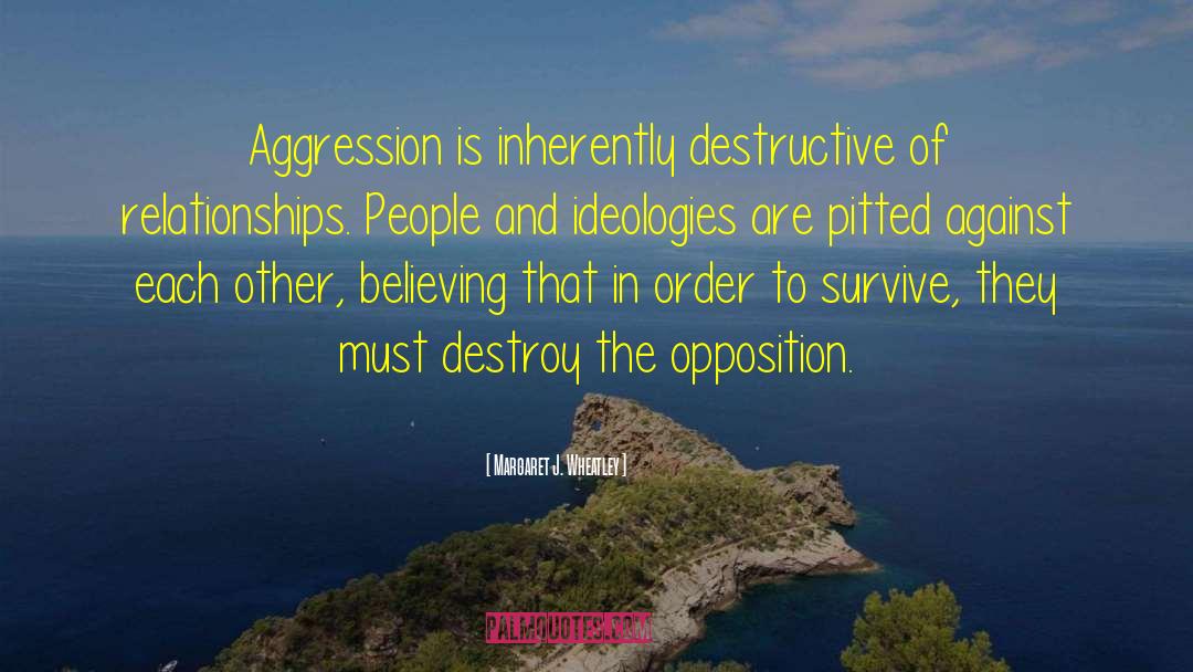 Margaret J. Wheatley Quotes: Aggression is inherently destructive of