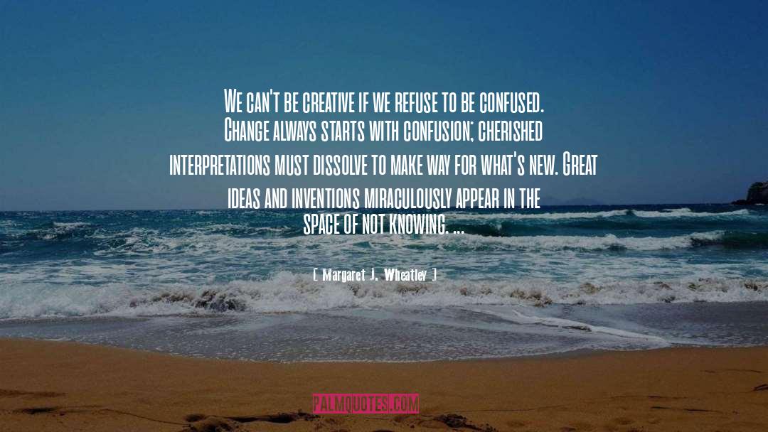 Margaret J. Wheatley Quotes: We can't be creative if