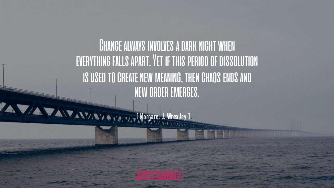 Margaret J. Wheatley Quotes: Change always involves a dark