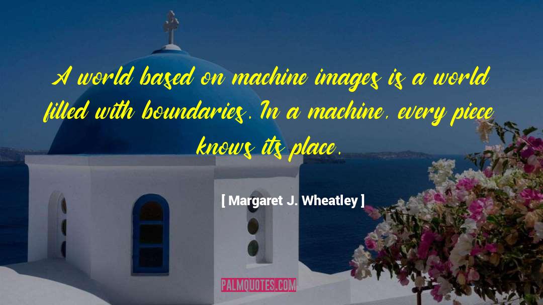 Margaret J. Wheatley Quotes: A world based on machine