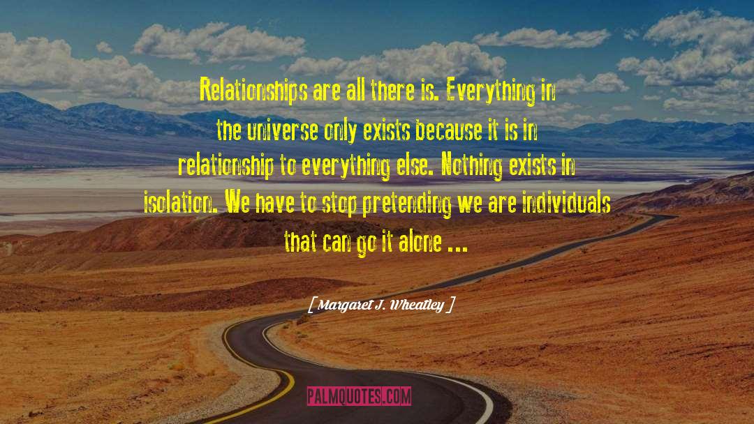 Margaret J. Wheatley Quotes: Relationships are all there is.