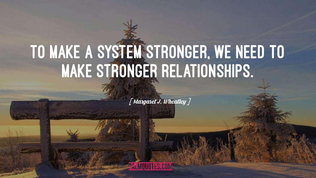 Margaret J. Wheatley Quotes: To make a system stronger,