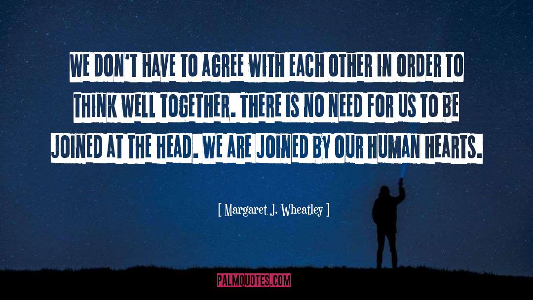 Margaret J. Wheatley Quotes: We don't have to agree