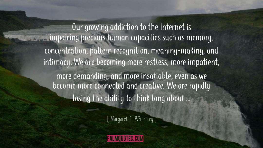 Margaret J. Wheatley Quotes: Our growing addiction to the