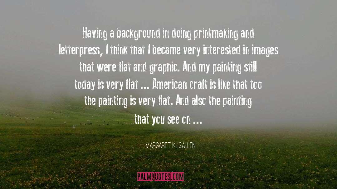 Margaret Kilgallen Quotes: Having a background in doing