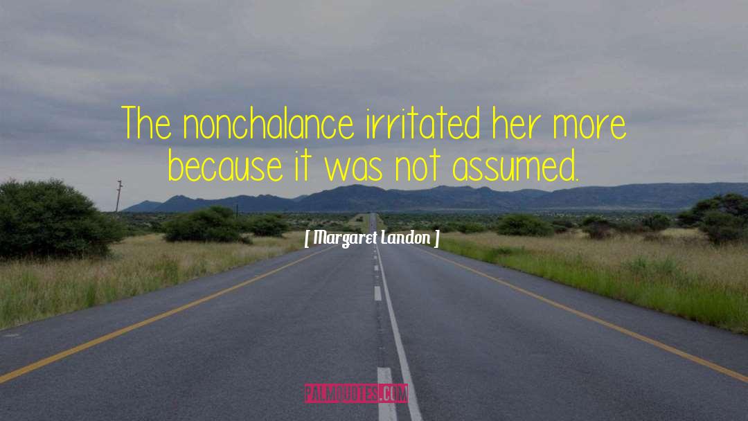 Margaret Landon Quotes: The nonchalance irritated her more