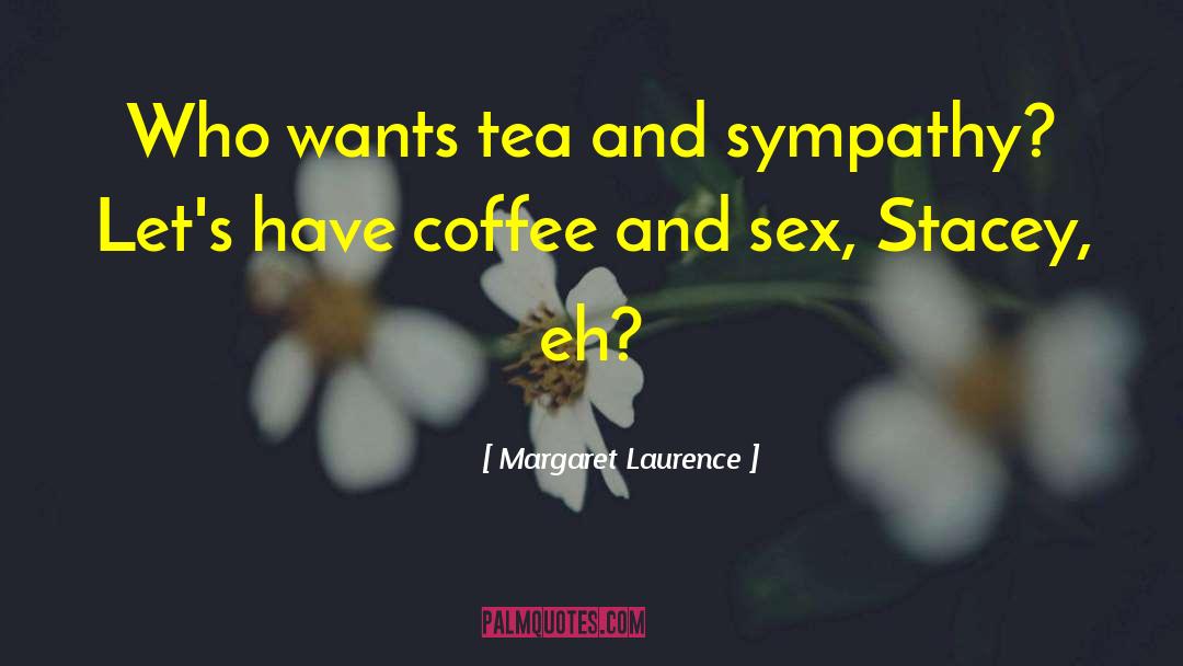 Margaret Laurence Quotes: Who wants tea and sympathy?