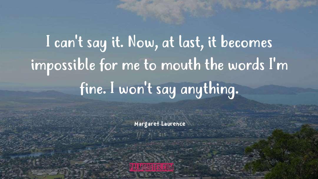 Margaret Laurence Quotes: I can't say it. Now,