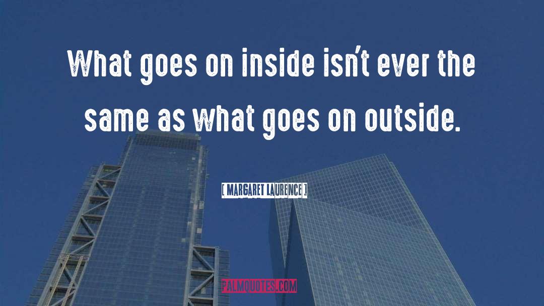 Margaret Laurence Quotes: What goes on inside isn't