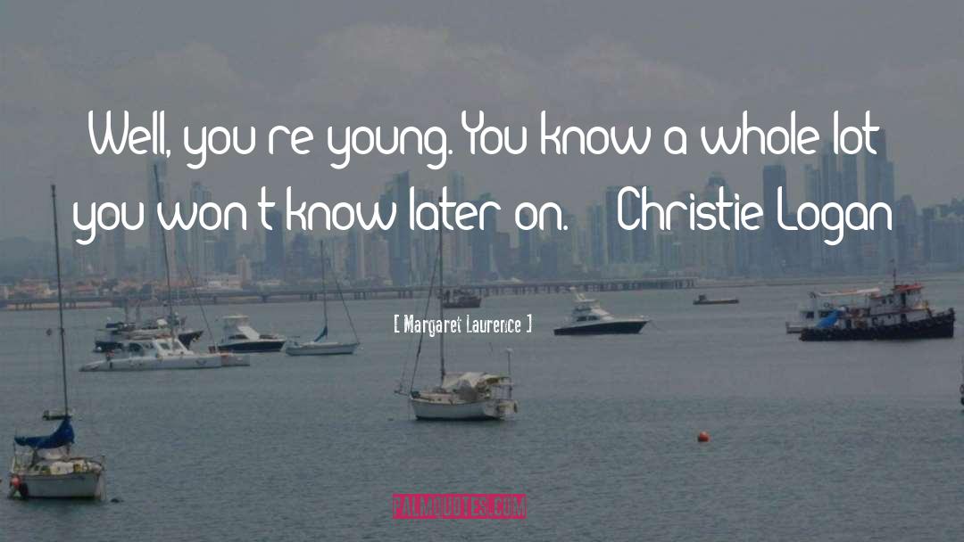 Margaret Laurence Quotes: Well, you're young. You know