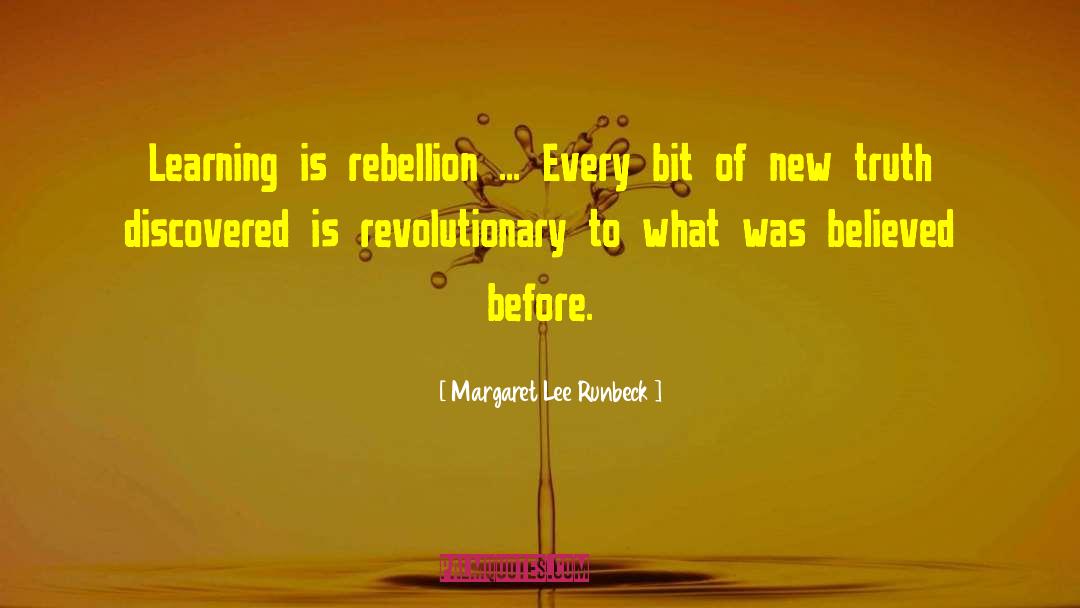 Margaret Lee Runbeck Quotes: Learning is rebellion ... Every