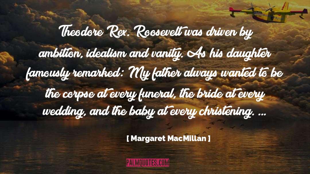 Margaret MacMillan Quotes: Theodore Rex. Roosevelt was driven