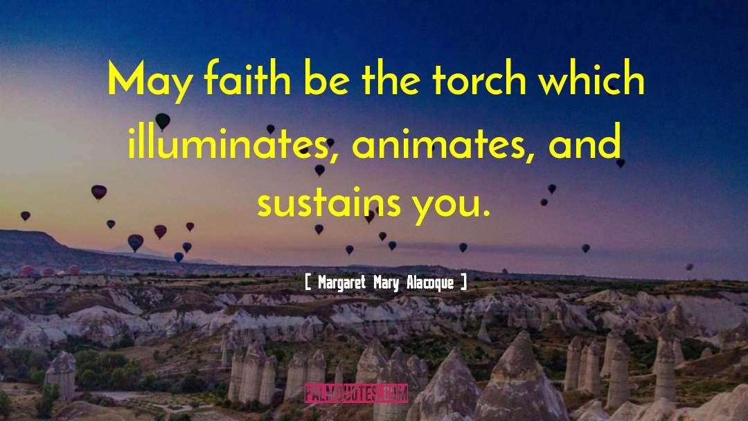 Margaret Mary Alacoque Quotes: May faith be the torch