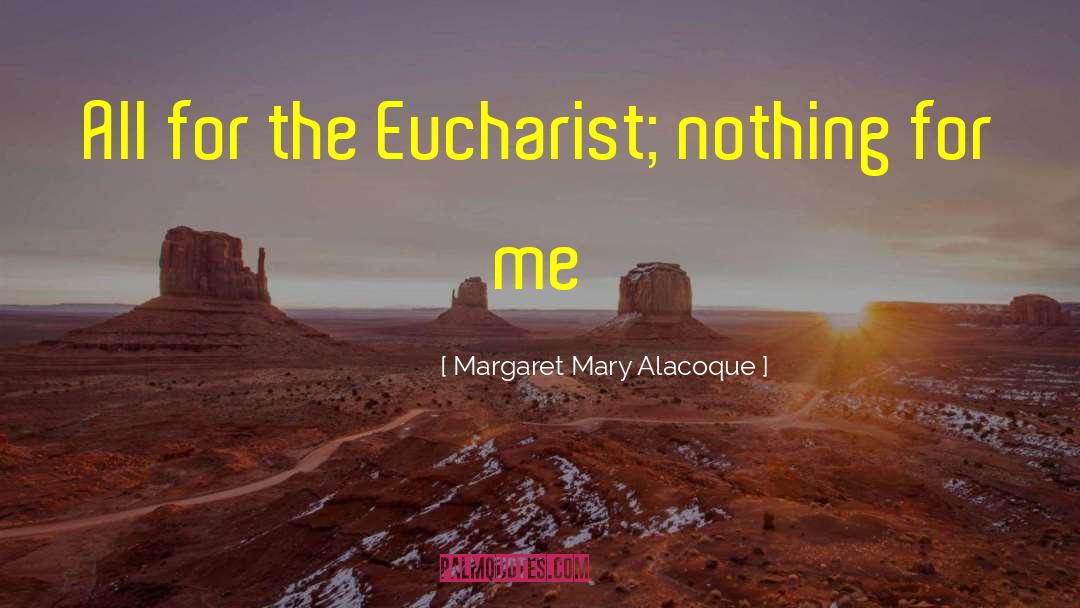 Margaret Mary Alacoque Quotes: All for the Eucharist; nothing