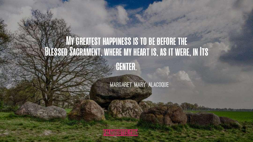 Margaret Mary Alacoque Quotes: My greatest happiness is to