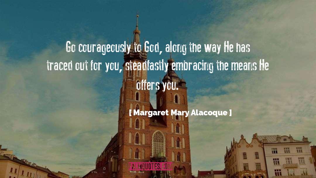 Margaret Mary Alacoque Quotes: Go courageously to God, along