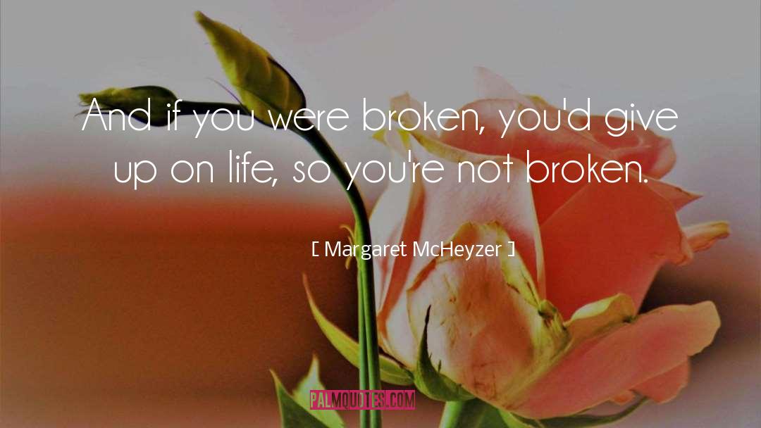 Margaret McHeyzer Quotes: And if you were broken,