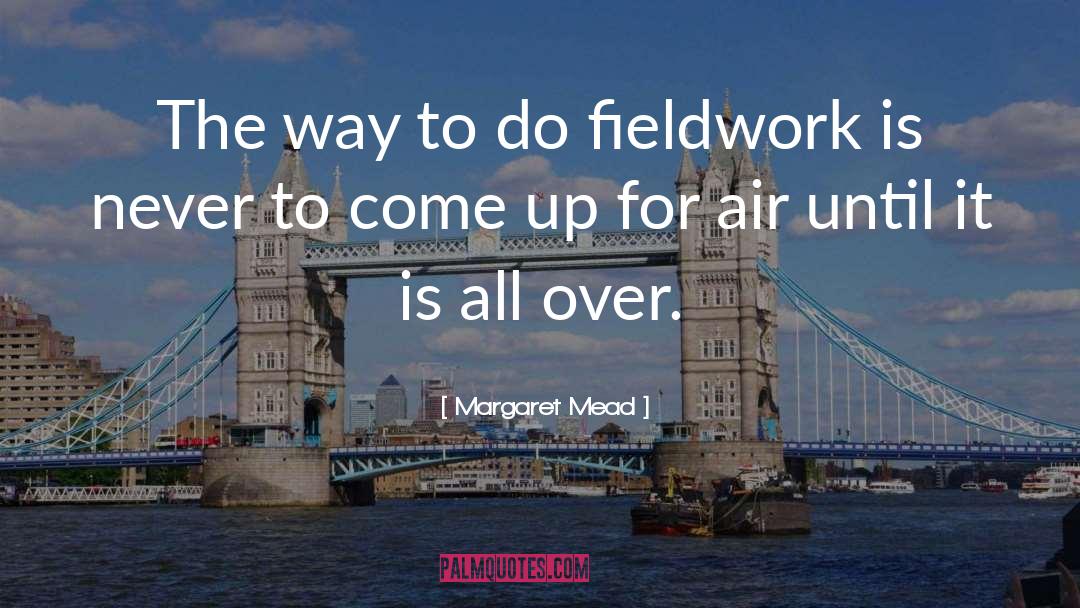 Margaret Mead Quotes: The way to do fieldwork