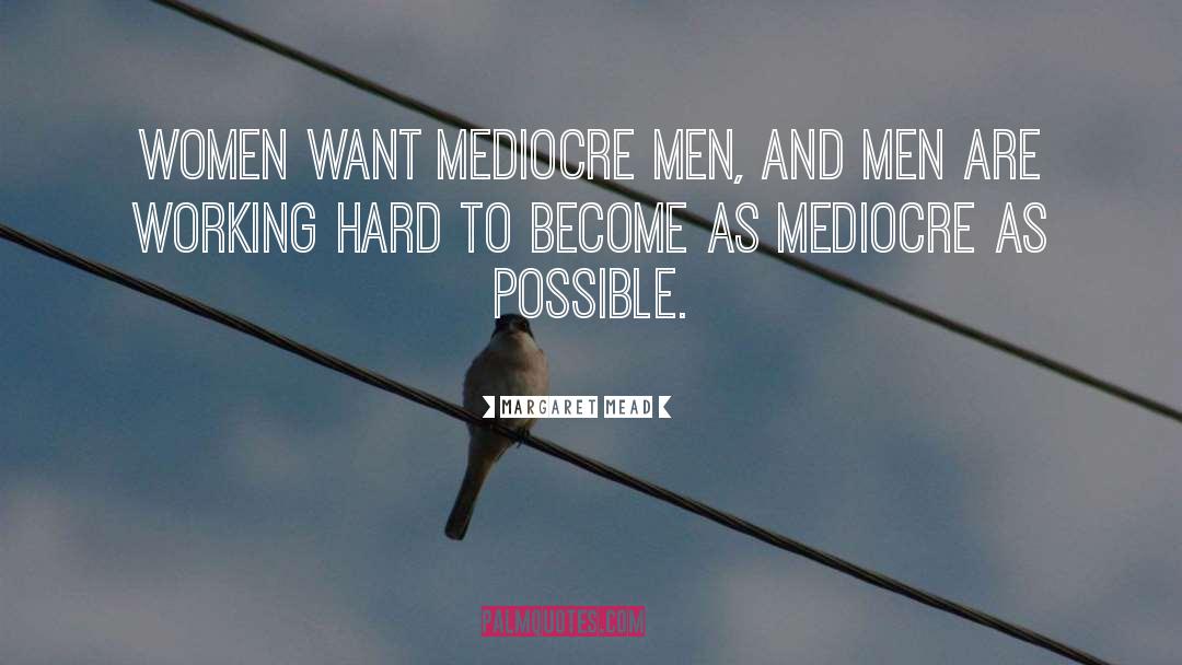 Margaret Mead Quotes: Women want mediocre men, and