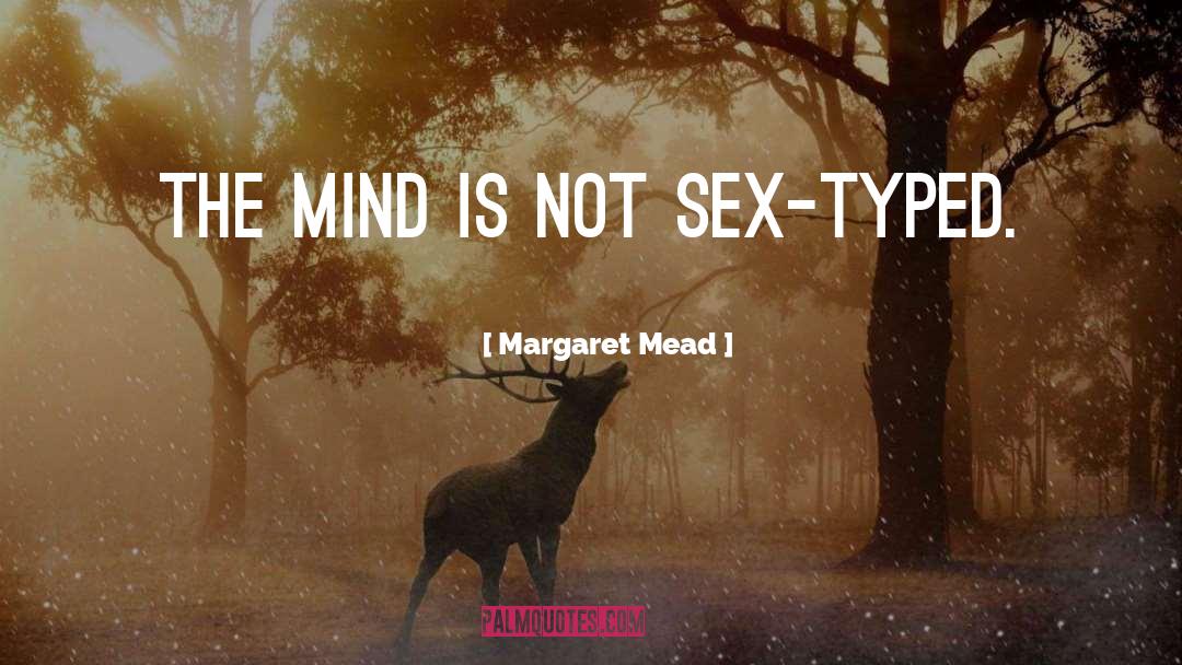 Margaret Mead Quotes: The mind is not sex-typed.