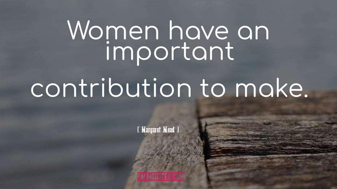 Margaret Mead Quotes: Women have an important contribution