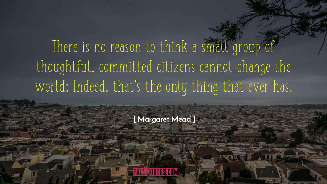 Margaret Mead Quotes: There is no reason to