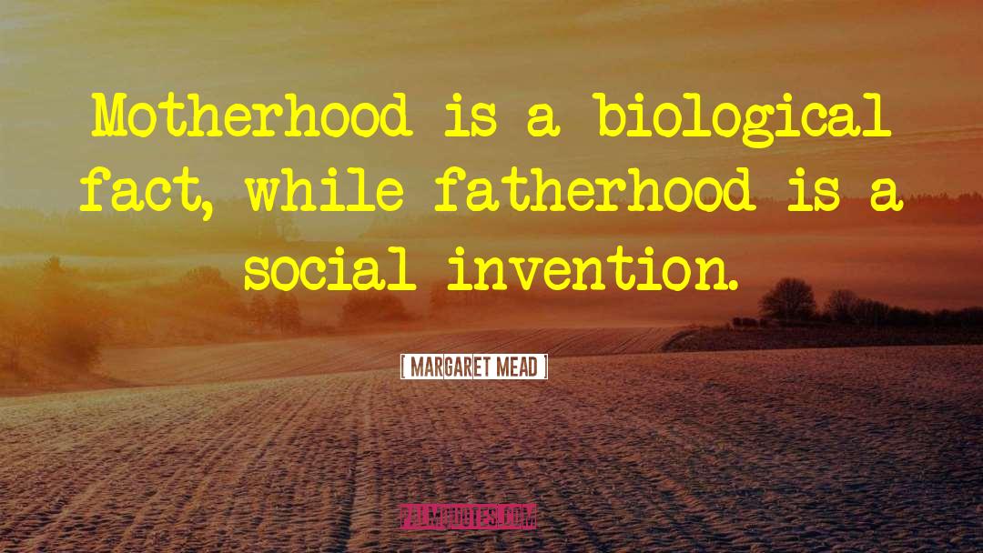 Margaret Mead Quotes: Motherhood is a biological fact,