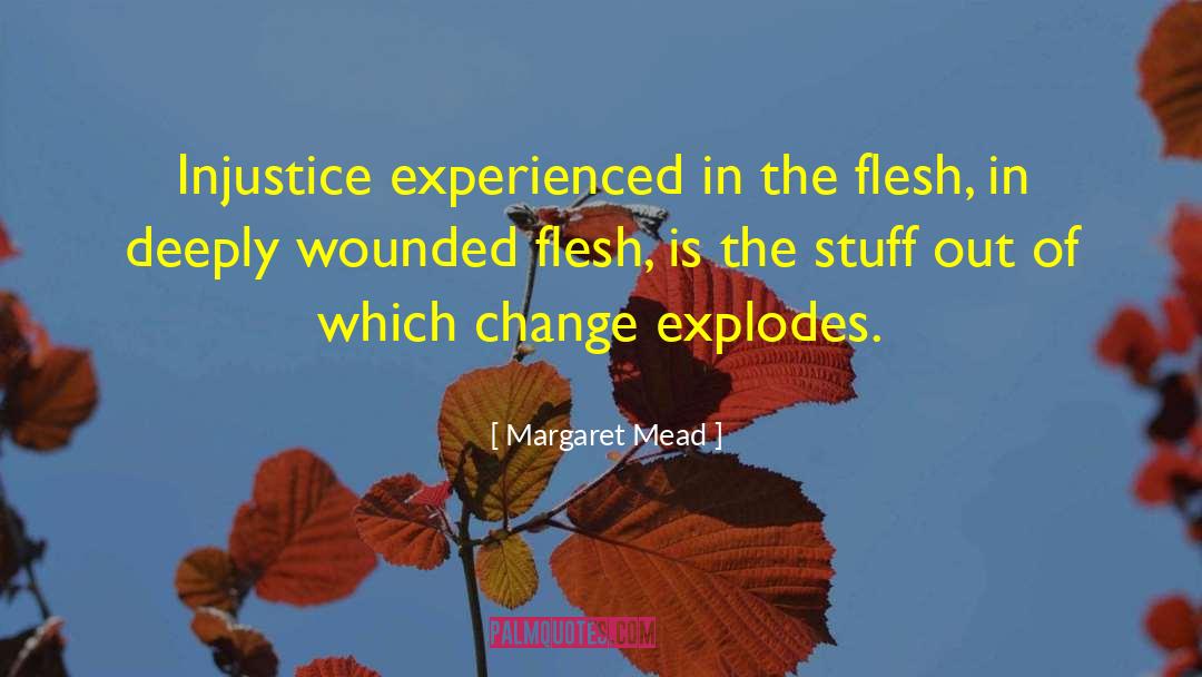 Margaret Mead Quotes: Injustice experienced in the flesh,