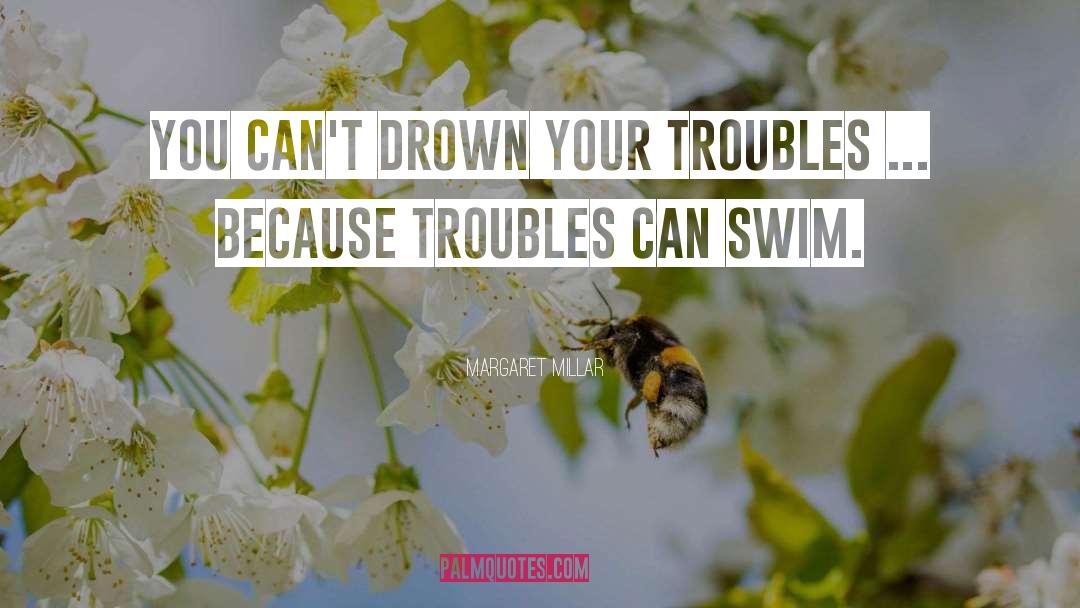 Margaret Millar Quotes: You can't drown your troubles