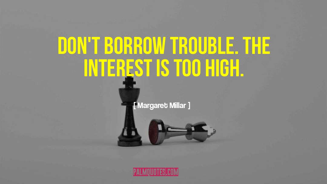 Margaret Millar Quotes: Don't borrow trouble. The interest