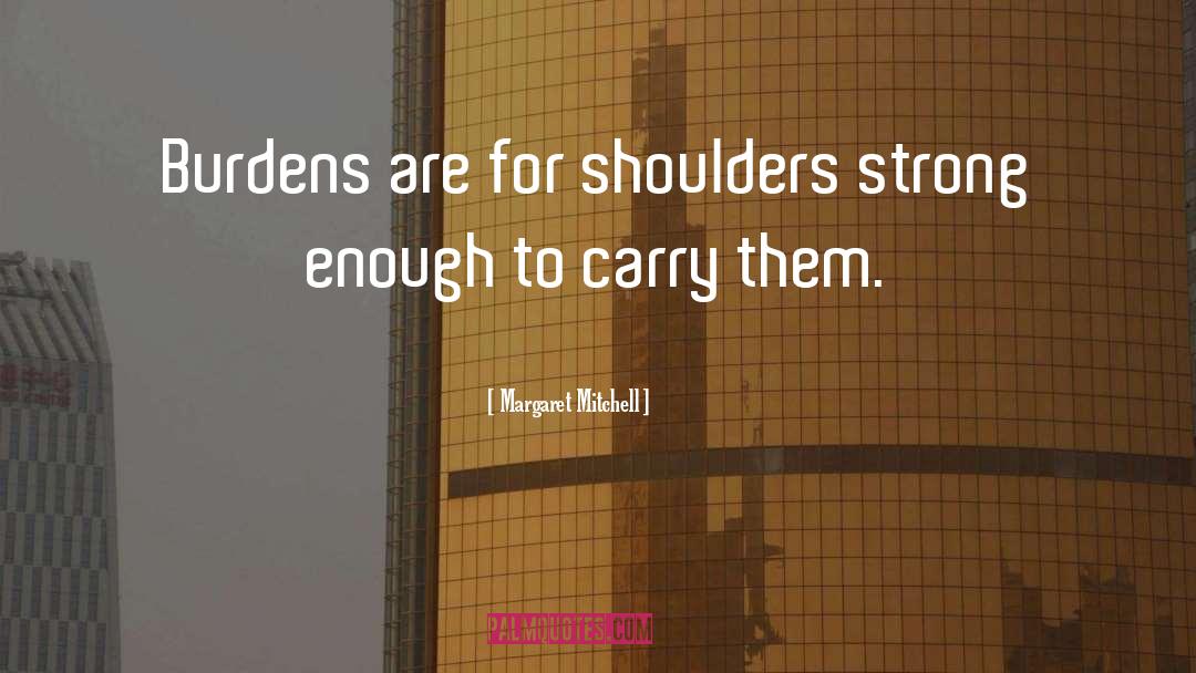 Margaret Mitchell Quotes: Burdens are for shoulders strong