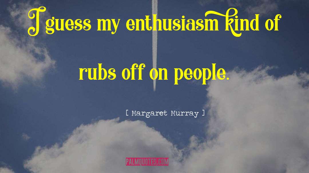 Margaret Murray Quotes: I guess my enthusiasm kind